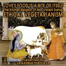 Love's Food is a Bite of Itself; The Kitchen Religion of Non-Violent Eating; Ethical Vegetarianism Audiobook