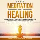 Guided Meditation for Healing: Beginners Scripts for Women for Anxiety, Relaxation, Stress Relief and Sleep to quiet the Mind in difficult Times, overcome Trauma and letting go, Mindfulness Meditation Academy