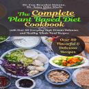 The Complete Plant Based Diet Cookbook: with Over 80 Everyday High Protein Delicious, and Healthy Wh Audiobook