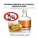 Overcoming Alcohol Addiction: The Fail-proof Pathway to Freedom and Happiness in Life Audiobook