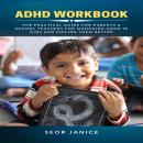 ADHD Workbook: The Practical Guide for Parents & School Teachers for Managing ADHD in Kids and Making them Better Audiobook