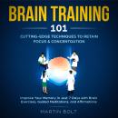 Brain Training 101: Cutting-Edge Techniques to Retain Focus & Concentration - Improve Your Memory in Just 7 Days  with Brain Exercises, Guided Meditation, and Affirmations Audiobook