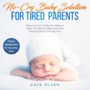 No cry Baby solutions for tired parents, Discover how to help your baby to sleep through the night and have amazing sleep from day one, From New born to school age Audiobook