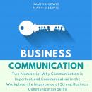 Business Communication: Two Manuscript Why Communication is Important and Communication in the Workplace-the Importance of Strong Business Communication Skills, Mary G Lewis, David L Lewis