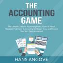 The Accounting Game: The Ultimate Guide to Accounting Basics, Learn All About Financials That Every Business Owner Should Know and Become Your Very Own Accountant