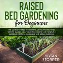 Raised Bed Gardening for Beginners: The Complete Guide to Growing and Harvesting Your Thriving Garde Audiobook