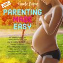 Parenting Made Easy: A Complete Guide for Future Parents with Tips and Scientific Methods to Manage  Audiobook