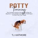 Potty Training: The Complete Guide to Houstraining Dogs for Beginners, Learn Helpful and Effective Techniques to Potty Train Your Puppy