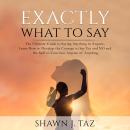 Exactly What to Say: The Ultimate Guide to Saying Anything to Anyone, Learn How to Develop the Courage to Say Yes and NO and the Skill to Convince Anyone of Anything