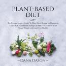 Plant Based Diet: The Comprehensive Guide To Plant Based Eating for Beginners, Learn How Plant Based Eating Can Help You Achieve Your Target Weight and Keep You Healthy