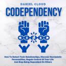 Codependency: How To Detect Toxic Relationships, Discover Narcissistic Personalities, Regain Control Of Your Life and Stop Being Dependent On Others