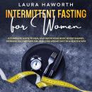 Intermittent Fasting for Women: A Complete Guide to Heal and Detox Your Body, Boost Energy, Increase Cell Metabolism, and Lose Weight Fast in a Healthy Way