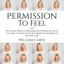 Permission to Feel: The Ultimate Guide to Understanding Your Emotions for Success, Learn How to Evaluate and Use Your Emotions to be Happy and Successful in Life