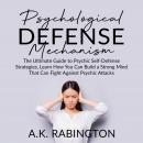 Psychological Defense Mechanism: The Ultimate Guide to Psychic Self-Defense Strategies, Learn How You Can Build a Strong Mind That Can Fight Against Psychic Attacks
