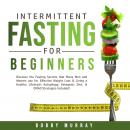 Intermittent Fasting for Beginners: Discover the Fasting Secrets that Many Men and Women use for Effective Weight Loss & Living a Healthy Lifestyle! Autophagy, Ketogenic Diet, & OMAD Strategies Includ