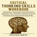 Critical Thinking Skills Workbook Questions, Exercises and Games to Develop Your Problem Solving, Critical Thinking and Goal Achieving Skills