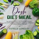 DASH Diet Meal: The Ultimate Guide to the DASH Diet Program, Learn All The Ways to Effectively Lower your Cholesterol and Blood Pressure Naturally
