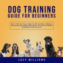 Dog Training Guide for Beginners: How to Train Your Dog or Puppy for Kids and Adults, Following a St Audiobook