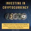 Investing in Cryptocurrency: Beginners Guide to Cryptocurrency. Benefit and Risks of Investing, Trad Audiobook