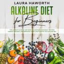 Alkaline Diet for Beginners: The Ultimate Guide to Lose Weight, Cleansing Your Body, Fighting Chroni Audiobook