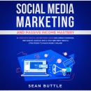 Social Media Marketing and Passive Income Mastery: A Complete Digital Advertising Guide Including Fa Audiobook