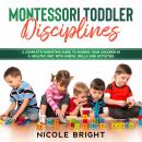 Montessori Toddler Disciplines: A Complete Parenting Guide to Raising your Children in a Healthy Way Audiobook