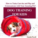 DOG TRAINING FOR KIDS: How to Train, Care for, and Play and Communicate with Your Amazing Pet! Audiobook