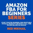 Amazon FBA for Beginners Series Start Your FBA Business, Find Profitable Physical Products and Make  Audiobook