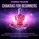Chakras for Beginners: Discover How To Awake Your 7 Chakras Through Meditation And Self-Healing Tech Audiobook
