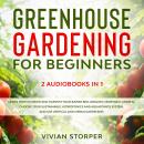 Greenhouse Gardening for Beginners: 2 Audiobooks in 1 - Learn How to Grow and Harvest Your Raised Bed, Organic Vegetable Garden, Choose Your Sustainable Hydroponics and Aquaponics System, and Use Vert, Vivian Storper