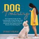 Dog Training: The Complete Guide On The Fundamentals of Dog Training, Learn Expert Advice and Tips o Audiobook