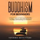 Buddhism for Beginners: A Simple Guide to Understanding Buddhist Teachings and Practicing Zen Medita Audiobook