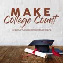 Make College Count: The Ultimate Guide to College Life, Learn Valuable Information and Tips on How Y Audiobook