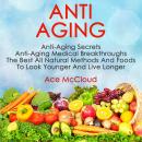 Anti Aging: Anti Aging Secrets: Anti Aging Medical Breakthroughs: The Best All Natural Methods And F Audiobook