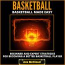 Basketball: Basketball Made Easy: Beginner and Expert Strategies For Becoming A Better Basketball Pl Audiobook