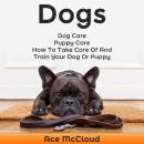 Dogs: Dog Care: Puppy Care: How To Take Care Of And Train Your Dog Or Puppy Audiobook