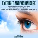 Eyesight And Vision Cure: How To Prevent Eyesight Problems: How To Improve Your Eyesight: Foods, Sup Audiobook