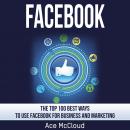 Facebook: The Top 100 Best Ways To Use Facebook For Business and Marketing Audiobook