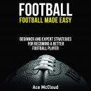 Football: Football Made Easy: Beginner and Expert Strategies For Becoming A Better Football Player Audiobook