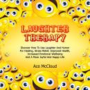 Laughter Therapy: Discover How To Use Laughter And Humor For Healing, Stress Relief, Improved Health Audiobook
