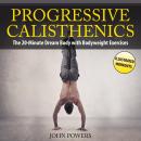 Progressive Calisthenics: The 20-Minute Dream Body with Bodyweight Exercises and Calisthenics Audiobook