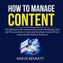 How to Manage Content: The Ultimate Guide to Successful Content Marketing, Learn the Tricks on How t Audiobook