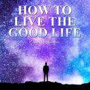 How to Live the Good Life Audiobook