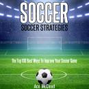 Soccer: Soccer Strategies: The Top 100 Best Ways To Improve Your Soccer Game Audiobook