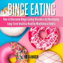 Binge Eating: How to Overcome Binge-Eating-Disorders by Developing Long-Term Intuitive Healthy Mindf Audiobook