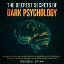 The Deepest Secrets of Dark Psychology  Become That Person Who Controls Every Situation. Discover How to Mold People’s Decisions in Your Favor and Shape Your Path by Mastering Manipulation