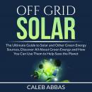 Off Grid Solar: The Ultimate Guide to Solar and Other Green Energy Sources, Discover All About Green Audiobook