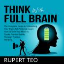 Think with Full Brain: The Complete Guide to Unleashing Your Brain’s Full Potential, Learn How to Tr Audiobook