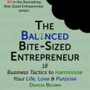 The Balanced Bite-Sized Entrepreneur: 18 Business Tactics to Harmonize Your Life, Love & Purpose Audiobook