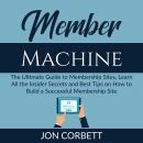 Member Machine: The Ultimate Guide to Membership Sites, Learn All the Insider Secrets and Best Tips  Audiobook